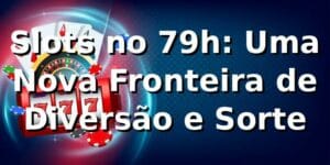 Slots no 79h: Uma Nova Fronteira de Diversão e Sorte 🎰