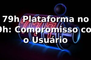 79h Plataforma no 79h: Compromisso com o Usuário
